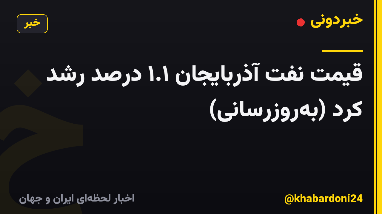 قیمت نفت آذربایجان ۱.۱ درصد رشد کرد (به‌روزرسانی)