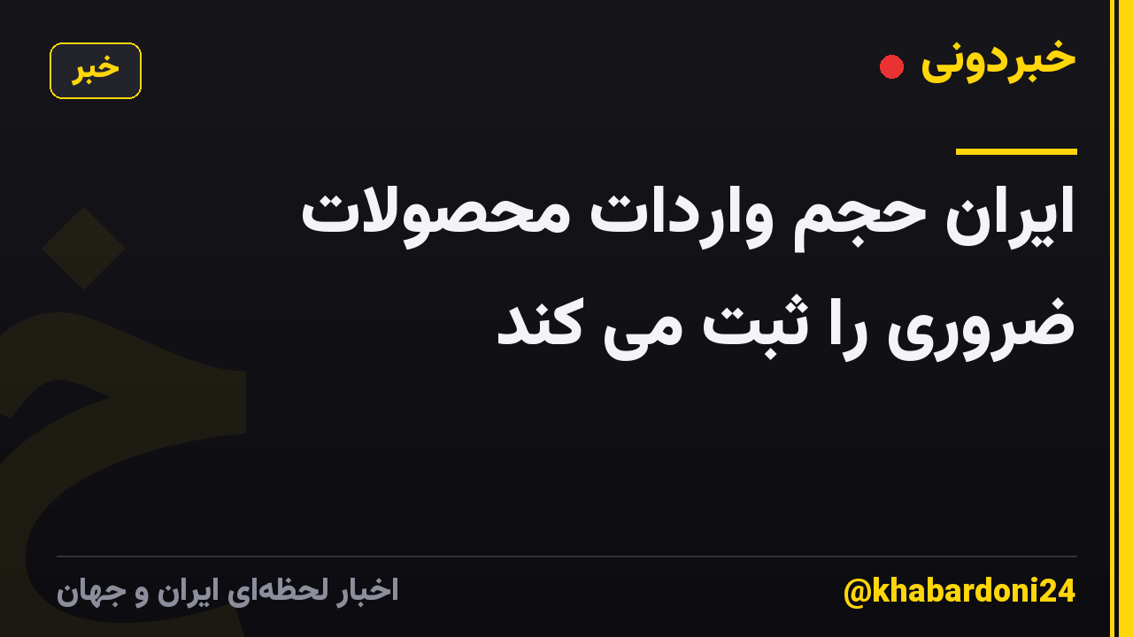 ایران حجم واردات محصولات ضروری را ثبت می کند