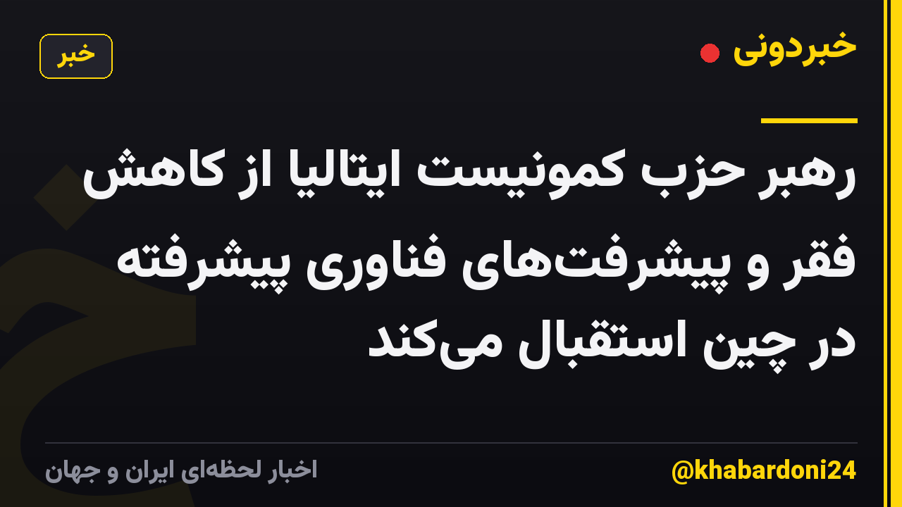 رهبر حزب کمونیست ایتالیا از کاهش فقر و پیشرفتهای فناوری پیشرفته در چین استقبال میکند