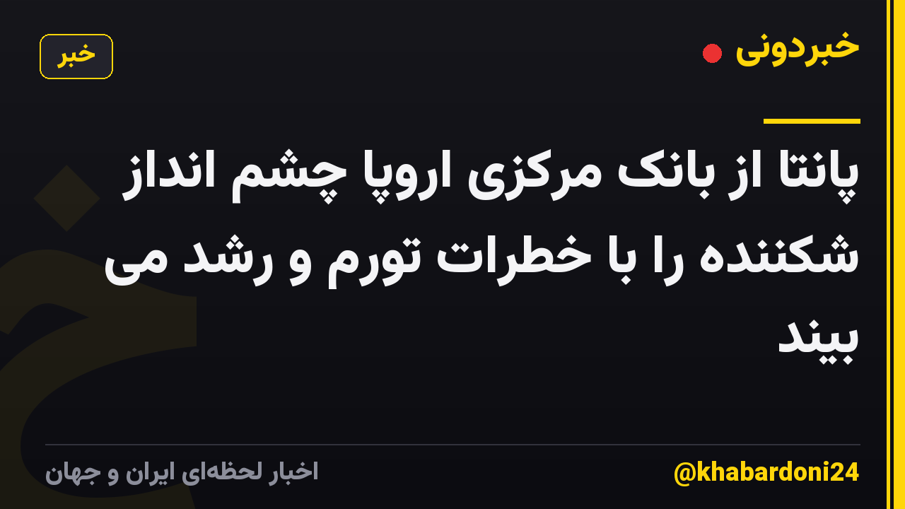 پانتا از بانک مرکزی اروپا چشم انداز شکننده را با خطرات تورم و رشد می بیند