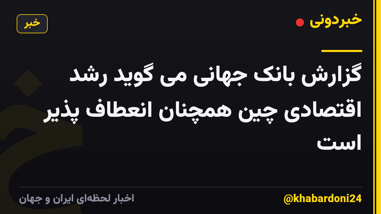 گزارش بانک جهانی می گوید رشد اقتصادی چین همچنان انعطاف پذیر است