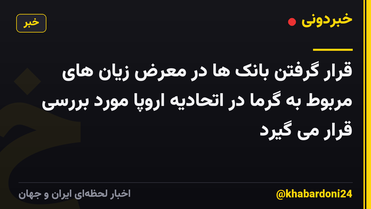قرار گرفتن بانک ها در معرض زیان های مربوط به گرما در اتحادیه اروپا مورد بررسی قرار می گیرد