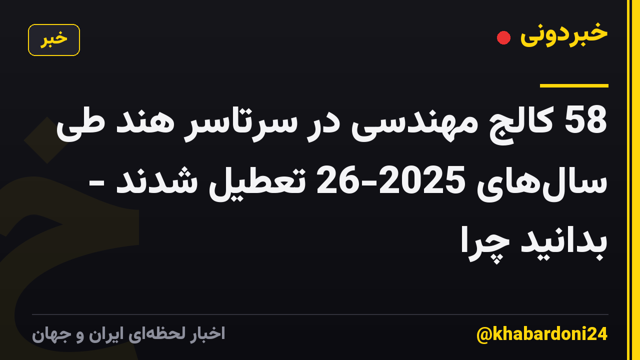 58 کالج مهندسی در سرتاسر هند طی سالهای 2025-26 تعطیل شدند - بدانید چرا