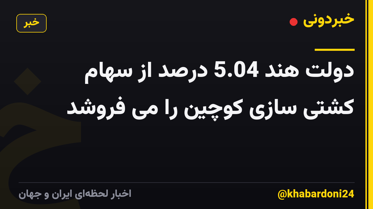 دولت هند 5.04 درصد از سهام کشتی سازی کوچین را می فروشد