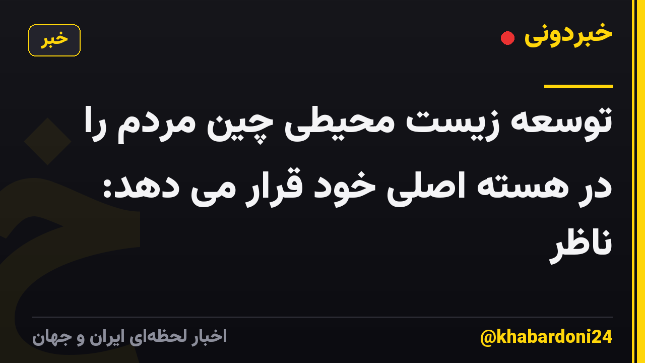 توسعه زیست محیطی چین مردم را در هسته اصلی خود قرار می دهد: ناظر