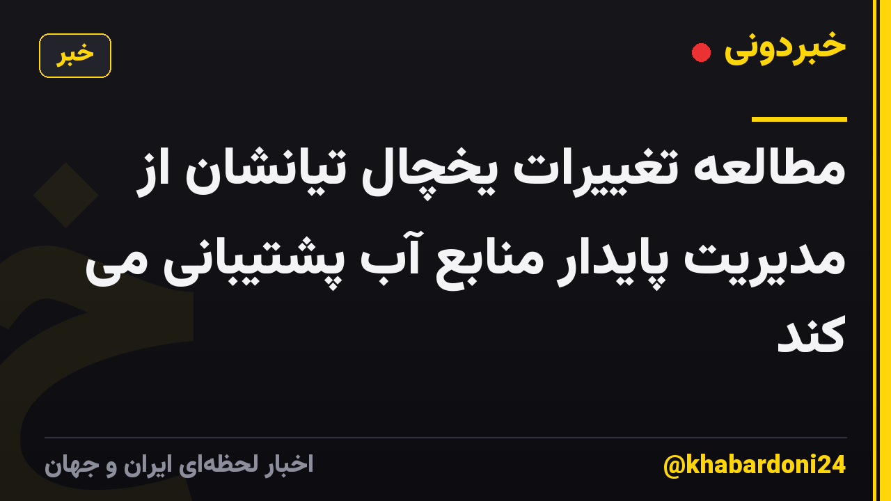 مطالعه تغییرات یخچال تیانشان از مدیریت پایدار منابع آب پشتیبانی می کند
