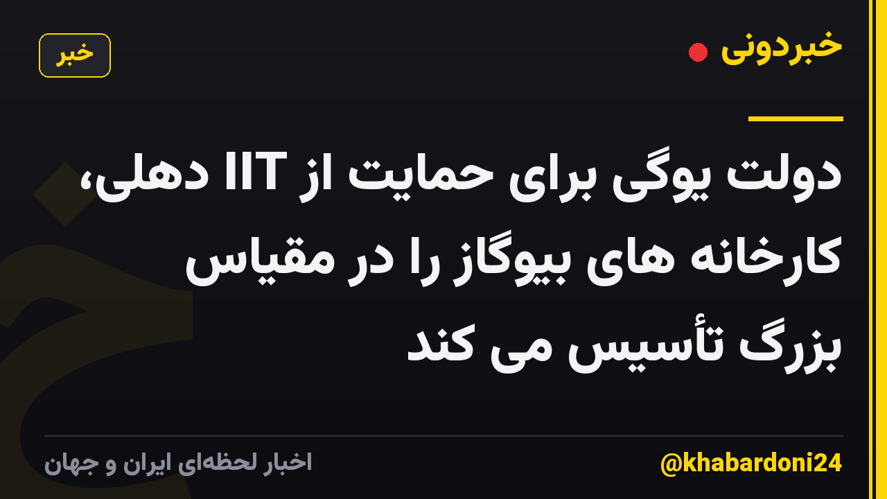 دولت یوگی برای حمایت از IIT دهلی، کارخانه های بیوگاز را در مقیاس بزرگ تأسیس می کند