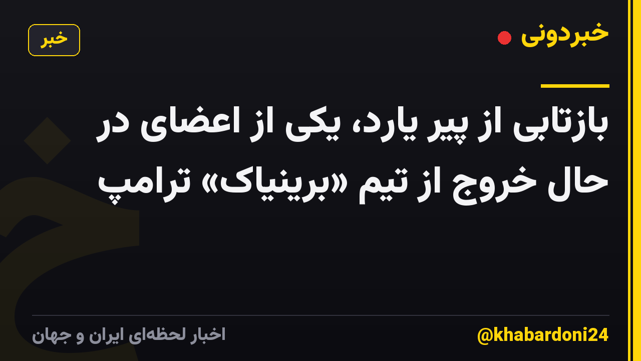 بازتابی از پیر یارد، یکی از اعضای در حال خروج از تیم «برینیاک» ترامپ