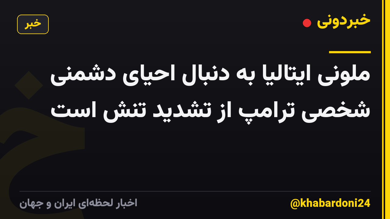 ملونی ایتالیا به دنبال احیای دشمنی شخصی ترامپ از تشدید تنش است