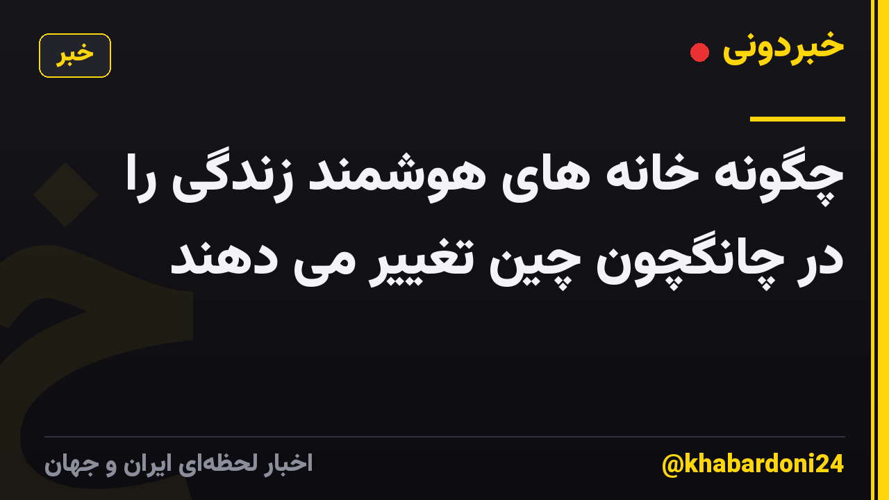 چگونه خانه های هوشمند زندگی را در چانگچون چین تغییر می دهند