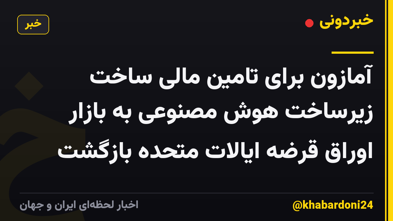 آمازون برای تامین مالی ساخت زیرساخت هوش مصنوعی به بازار اوراق قرضه ایالات متحده بازگشت