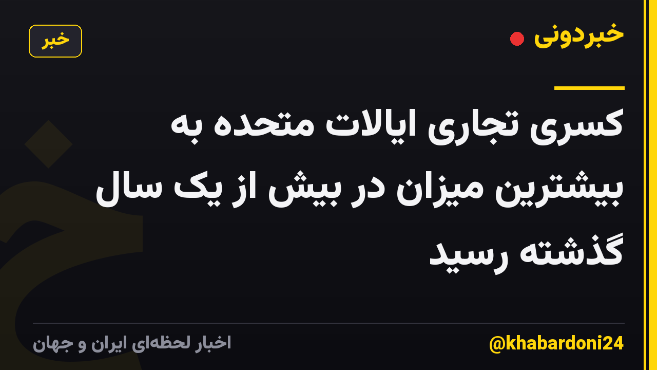 کسری تجاری ایالات متحده به بیشترین میزان در بیش از یک سال گذشته رسید