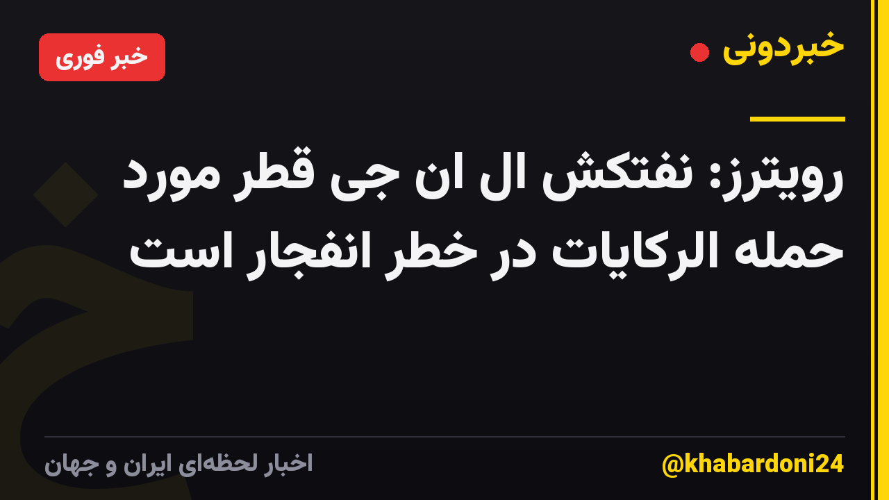 رویترز: نفتکش ال ان جی قطر مورد حمله الرکایات در خطر انفجار است