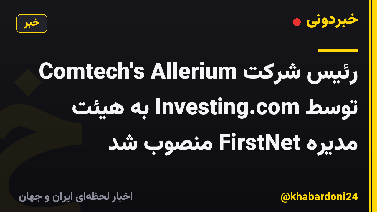 رئیس شرکت Comtech's Allerium توسط Investing.com به هیئت مدیره FirstNet منصوب شد
