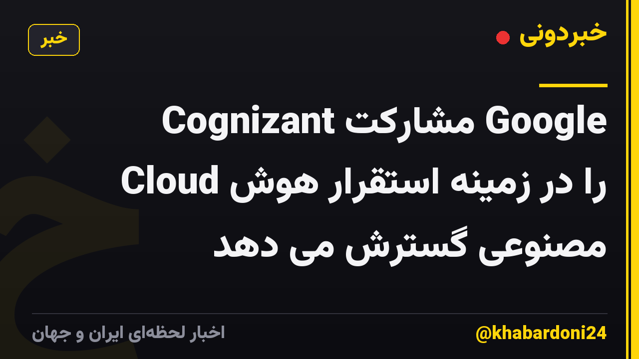 Cognizant مشارکت Google Cloud را در زمینه استقرار هوش مصنوعی گسترش می دهد