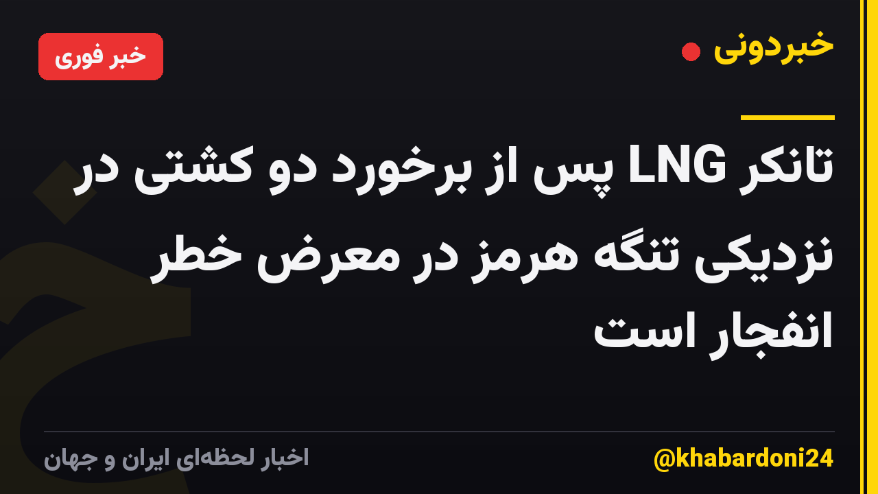 تانکر LNG پس از برخورد دو کشتی در نزدیکی تنگه هرمز در معرض خطر انفجار است