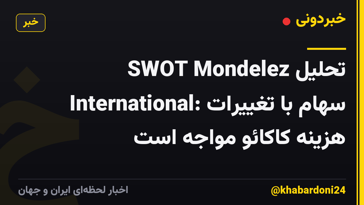تحلیل SWOT Mondelez International: سهام با تغییرات هزینه کاکائو مواجه است