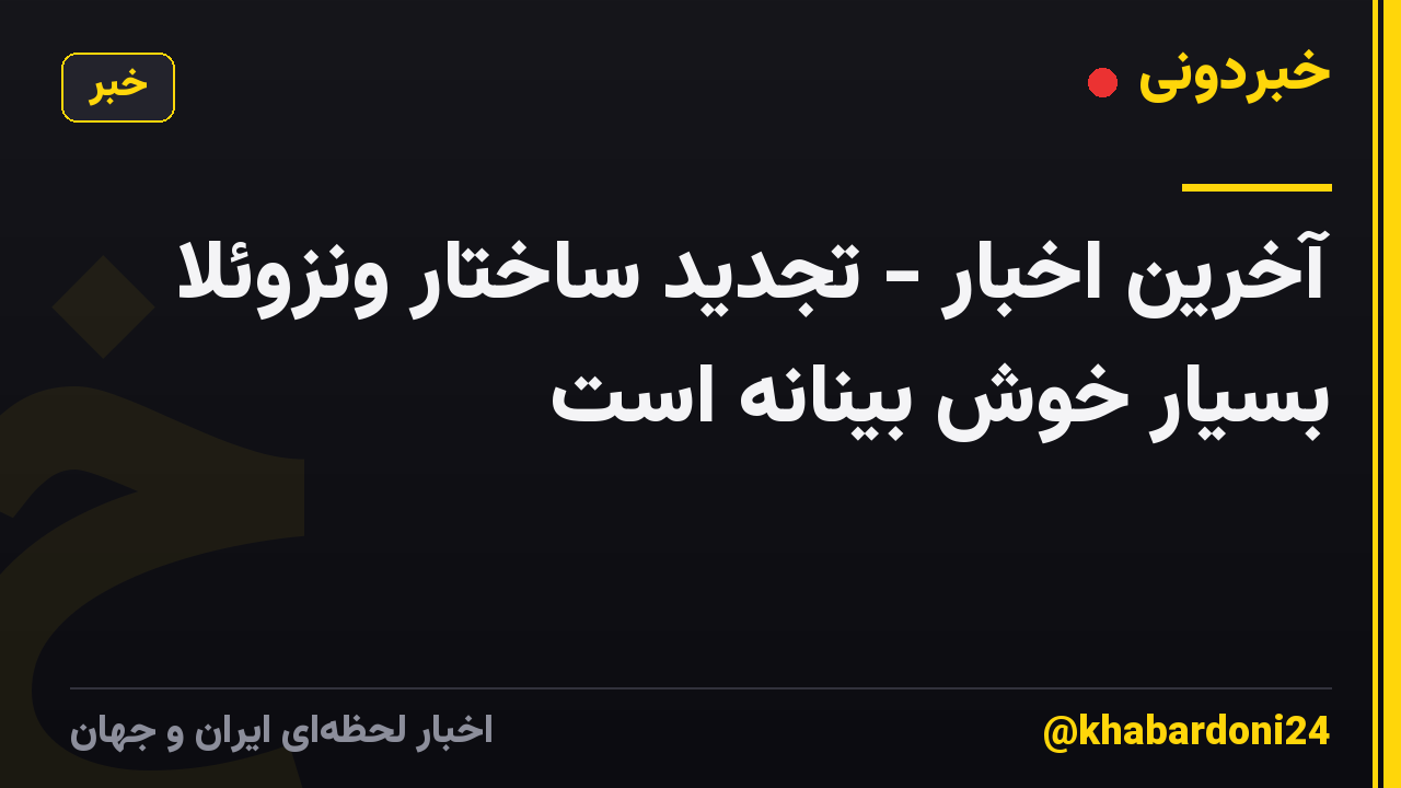 آخرین اخبار - تجدید ساختار ونزوئلا بسیار خوش بینانه است