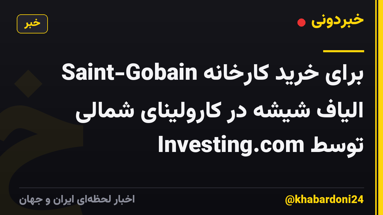 Saint-Gobain برای خرید کارخانه الیاف شیشه در کارولینای شمالی توسط Investing.com