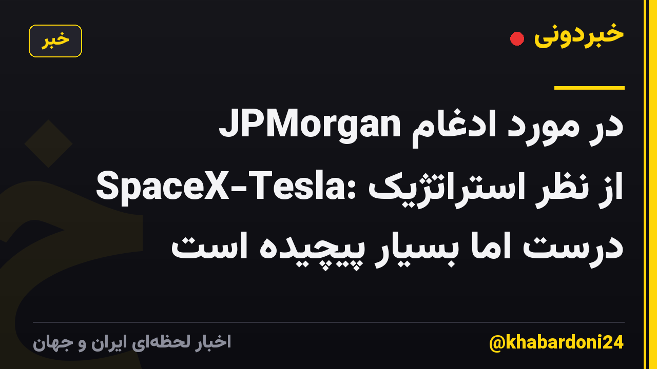 JPMorgan در مورد ادغام SpaceX-Tesla: از نظر استراتژیک درست اما بسیار پیچیده است