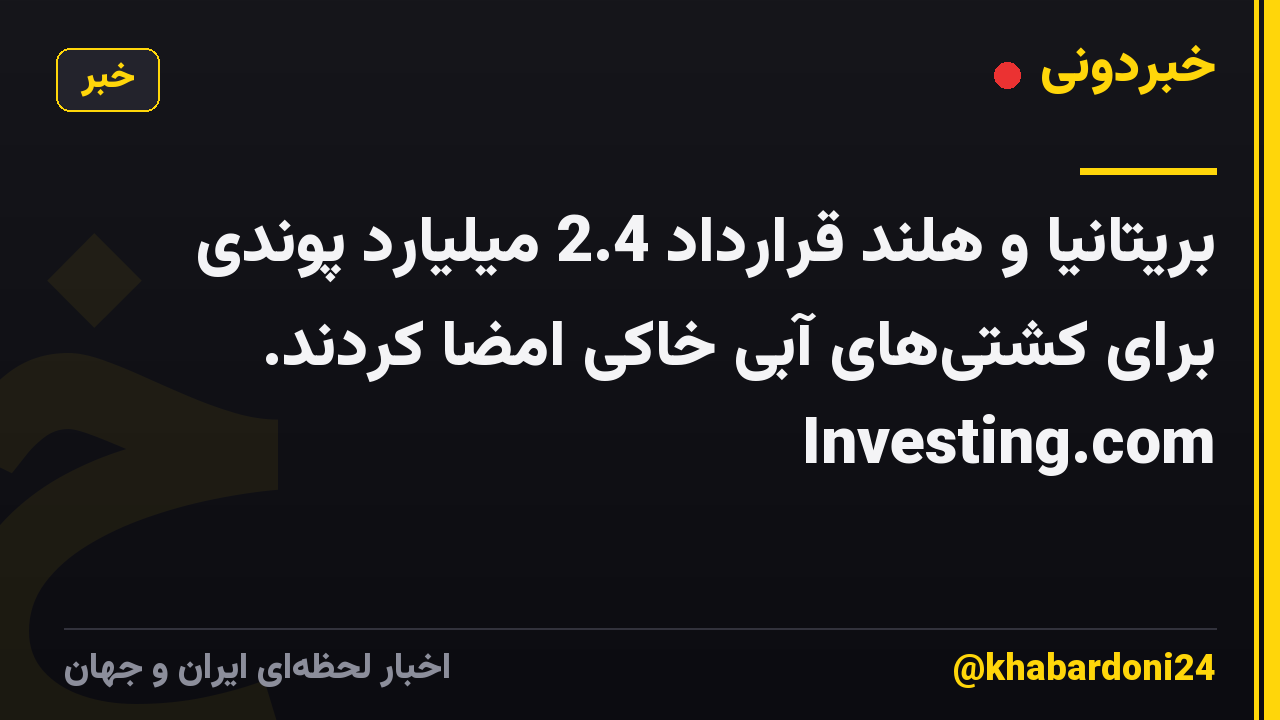 بریتانیا و هلند قرارداد 2.4 میلیارد پوندی برای کشتیهای آبی خاکی امضا کردند. Investing.com