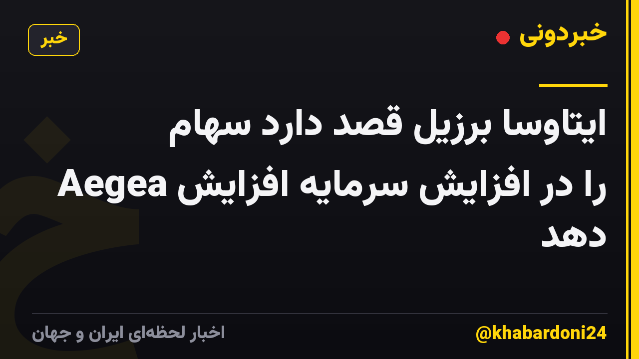 ایتاوسا برزیل قصد دارد سهام Aegea را در افزایش سرمایه افزایش دهد