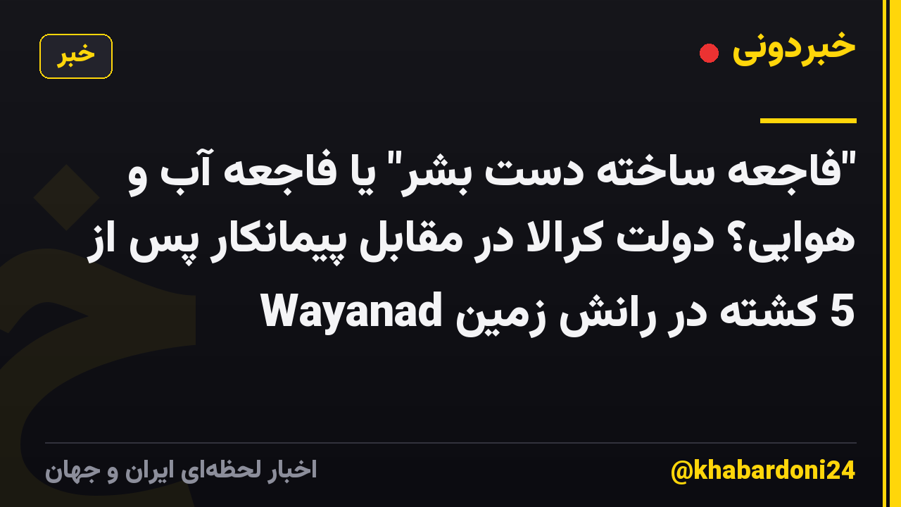 "فاجعه ساخته دست بشر" یا فاجعه آب و هوایی؟ دولت کرالا در مقابل پیمانکار پس از 5 کشته در رانش زمین Wayanad