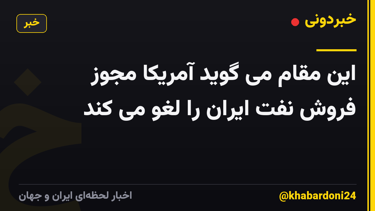 این مقام می گوید آمریکا مجوز فروش نفت ایران را لغو می کند