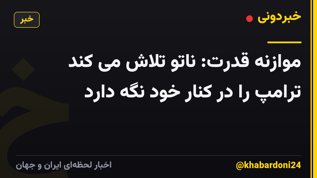 موازنه قدرت: ناتو تلاش می کند ترامپ را در کنار خود نگه دارد