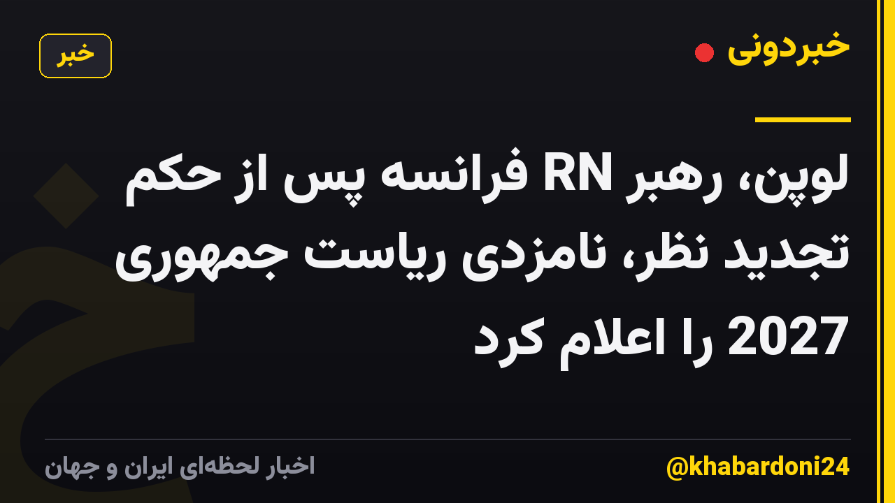 لوپن، رهبر RN فرانسه پس از حکم تجدید نظر، نامزدی ریاست جمهوری 2027 را اعلام کرد