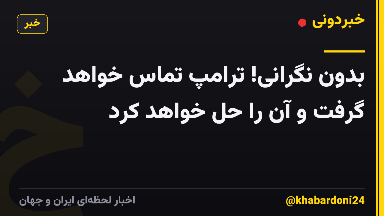 بدون نگرانی! ترامپ تماس خواهد گرفت و آن را حل خواهد کرد