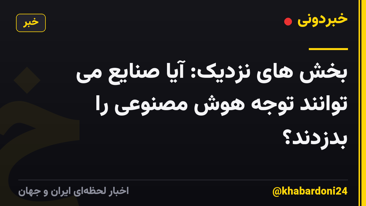 بخش های نزدیک: آیا صنایع می توانند توجه هوش مصنوعی را بدزدند؟