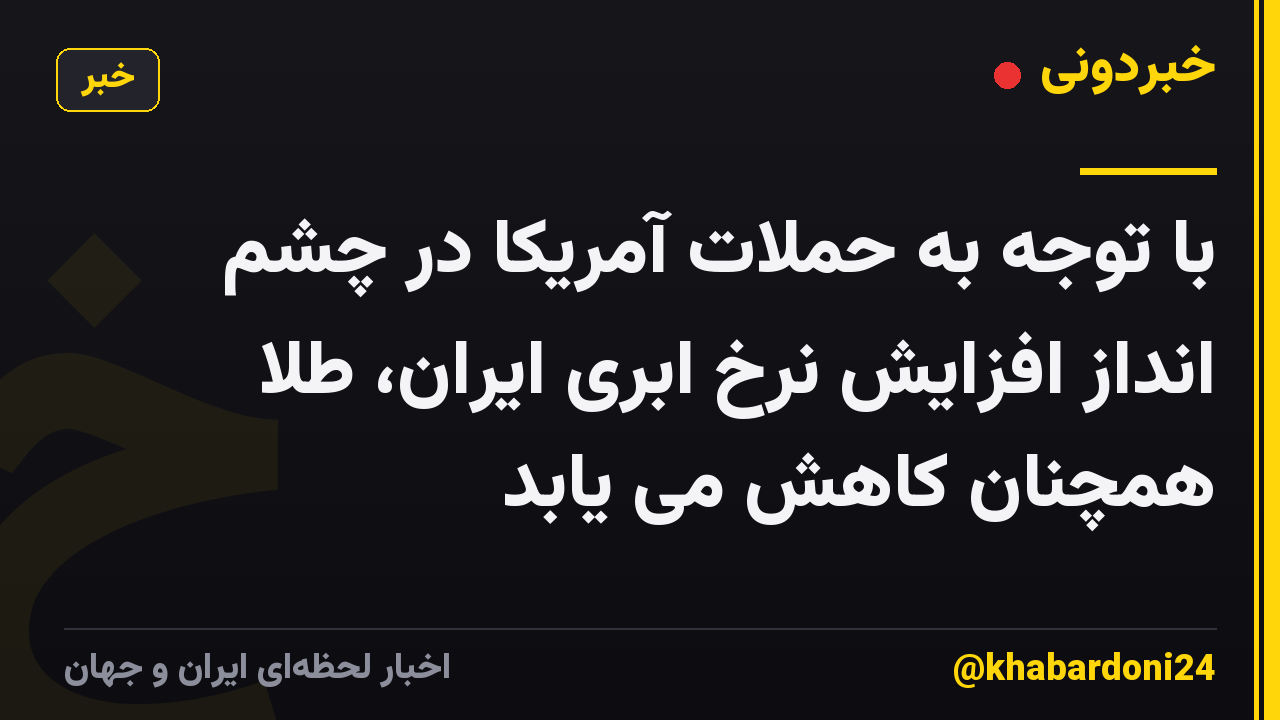 با توجه به حملات آمریکا در چشم انداز افزایش نرخ ابری ایران، طلا همچنان کاهش می یابد