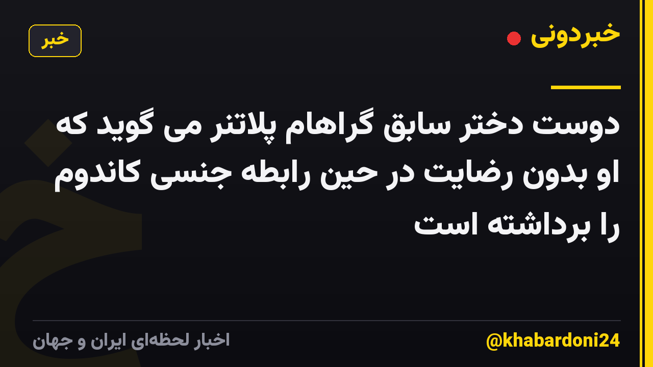 دوست دختر سابق گراهام پلاتنر می گوید که او بدون رضایت در حین رابطه جنسی کاندوم را برداشته است