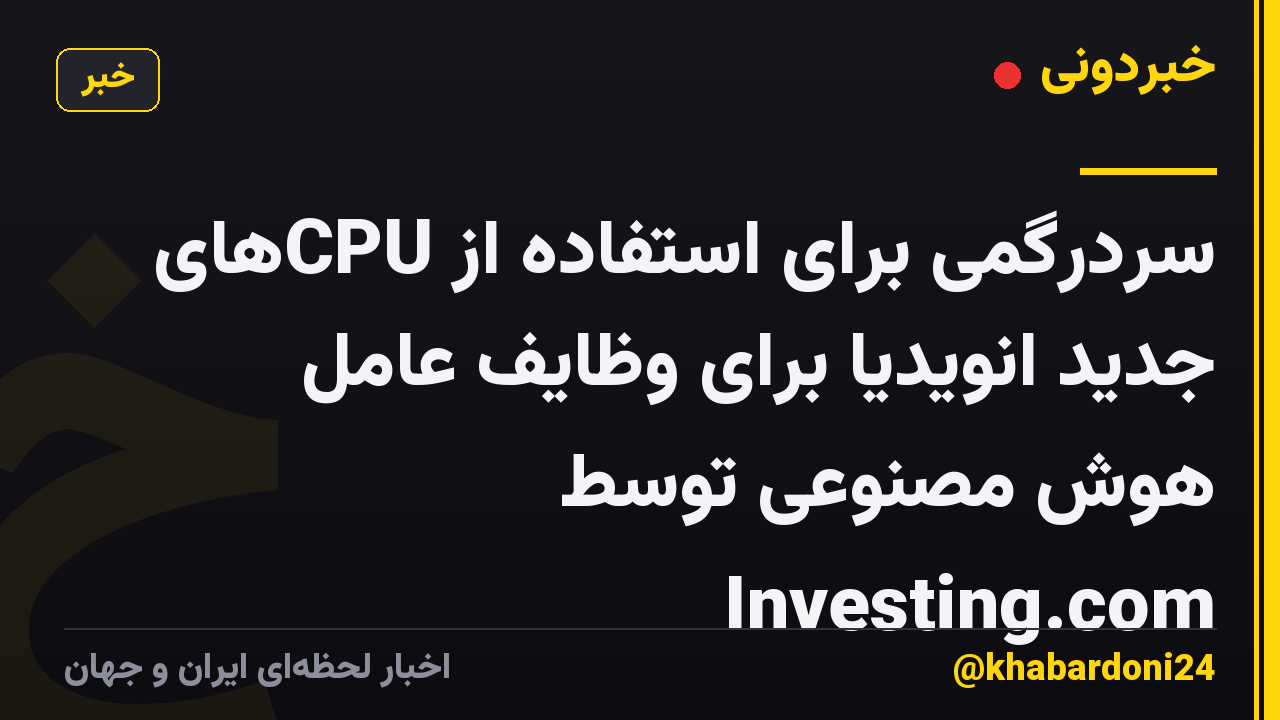 سردرگمی برای استفاده از CPUهای جدید انویدیا برای وظایف عامل هوش مصنوعی توسط Investing.com