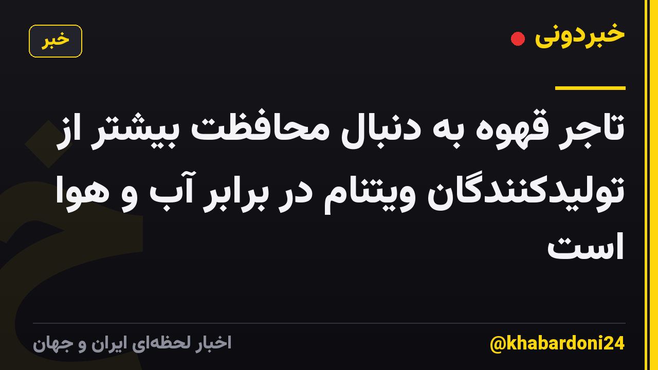 تاجر قهوه به دنبال محافظت بیشتر از تولیدکنندگان ویتنام در برابر آب و هوا است