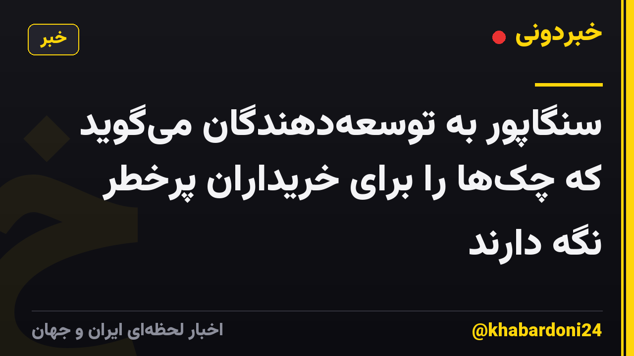 سنگاپور به توسعه‌دهندگان می‌گوید که چک‌ها را برای خریداران پرخطر نگه دارند
