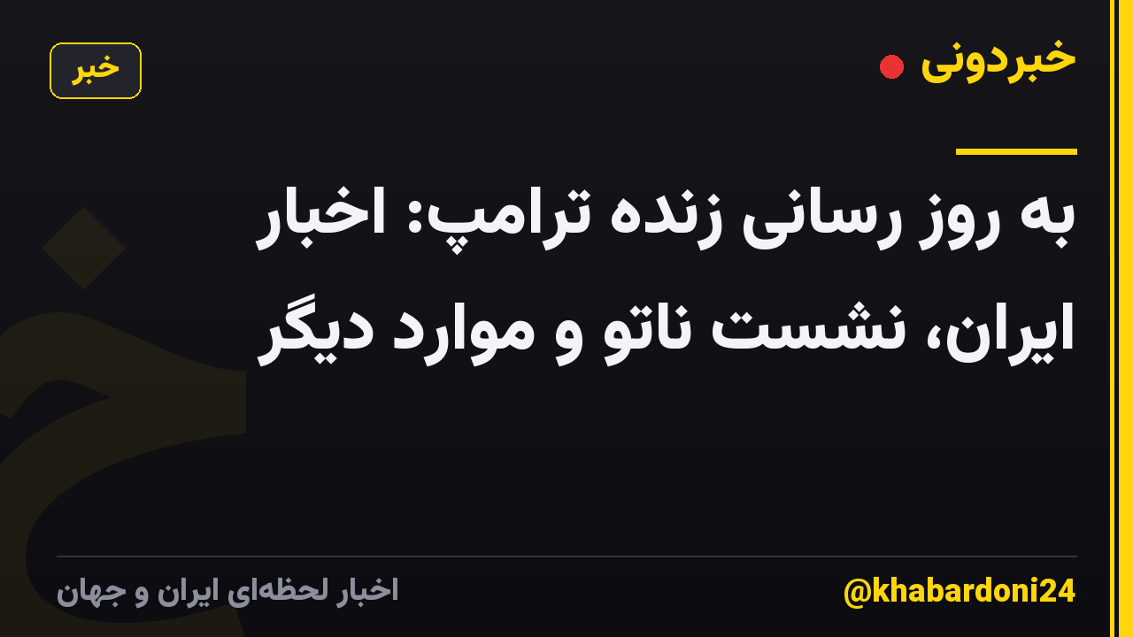 به روز رسانی زنده ترامپ: اخبار ایران، نشست ناتو و موارد دیگر
