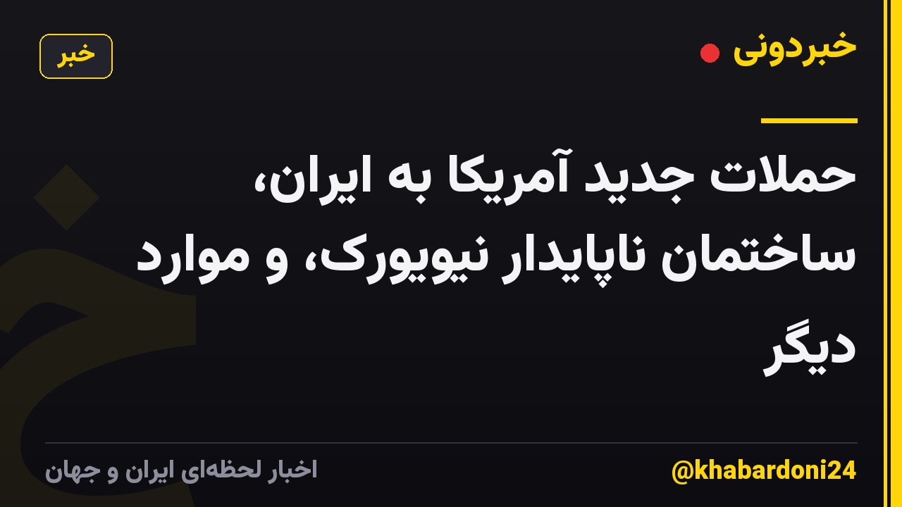 حملات جدید آمریکا به ایران، ساختمان ناپایدار نیویورک، و موارد دیگر