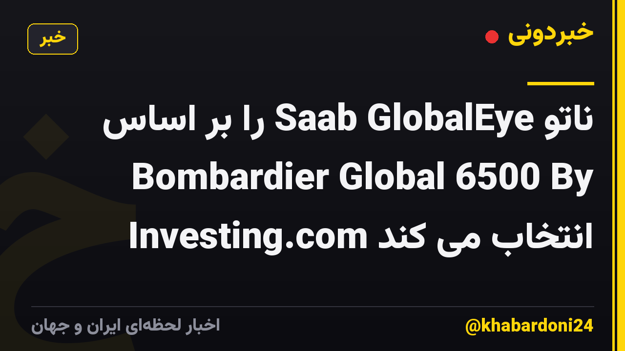 ناتو Saab GlobalEye را بر اساس Bombardier Global 6500 By Investing.com انتخاب می کند