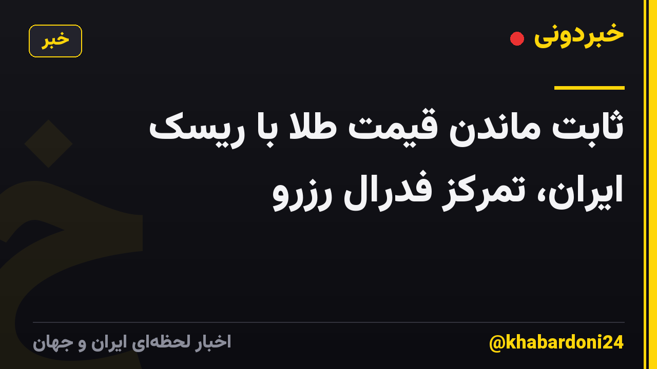 ثابت ماندن قیمت طلا با ریسک ایران، تمرکز فدرال رزرو