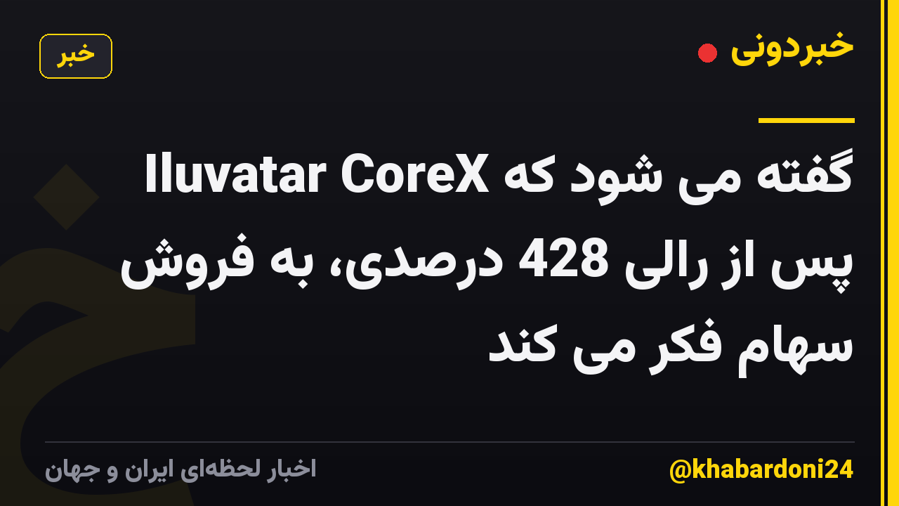 گفته می شود که Iluvatar CoreX پس از رالی 428 درصدی، به فروش سهام فکر می کند