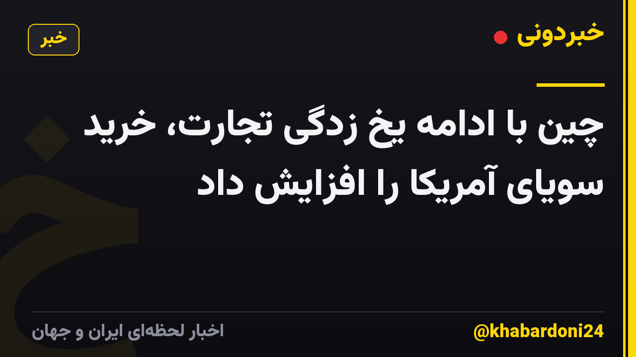 چین با ادامه یخ زدگی تجارت، خرید سویای آمریکا را افزایش داد