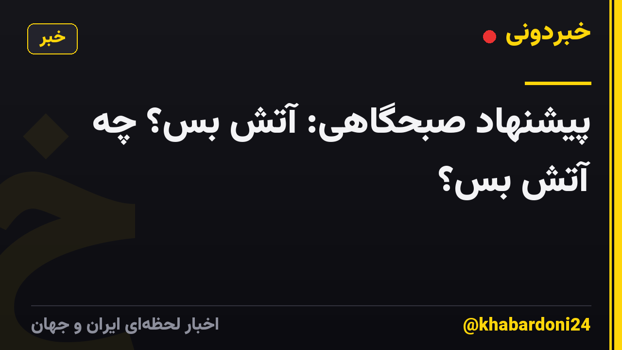 پیشنهاد صبحگاهی: آتش بس؟ چه آتش بس؟