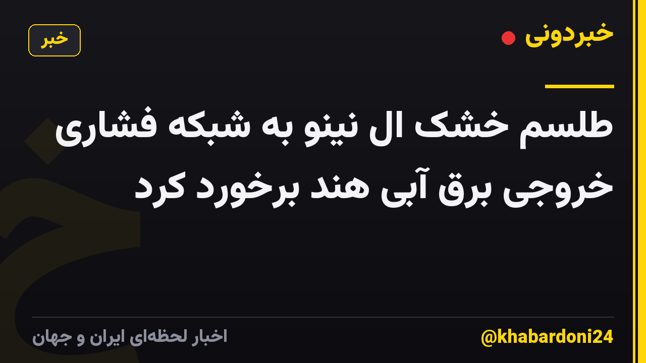 طلسم خشک ال نینو به شبکه فشاری خروجی برق آبی هند برخورد کرد