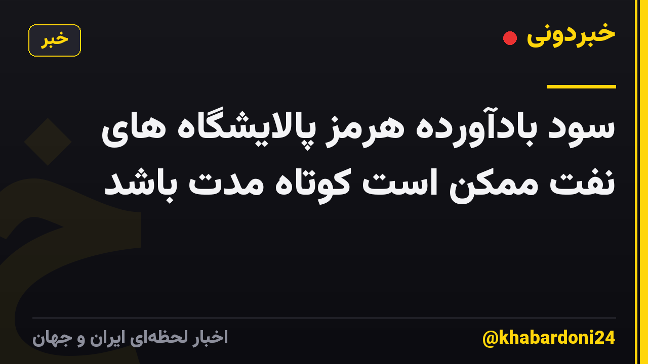 سود بادآورده هرمز پالایشگاه های نفت ممکن است کوتاه مدت باشد
