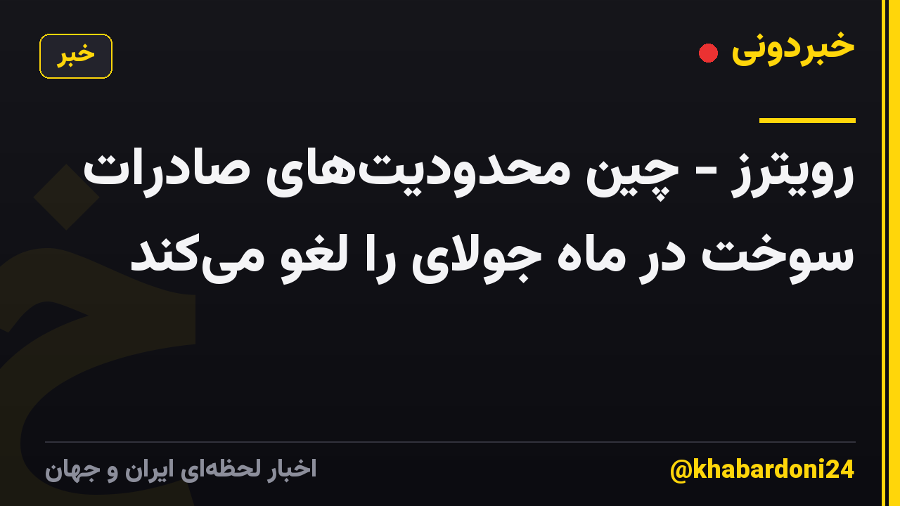 رویترز - چین محدودیتهای صادرات سوخت در ماه جولای را لغو میکند