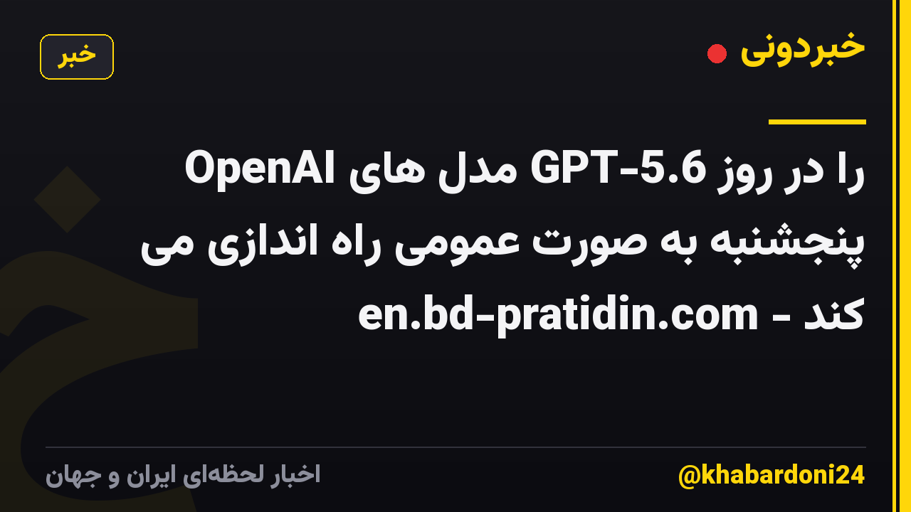 OpenAI مدل های GPT-5.6 را در روز پنجشنبه به صورت عمومی راه اندازی می کند - en.bd-pratidin.com