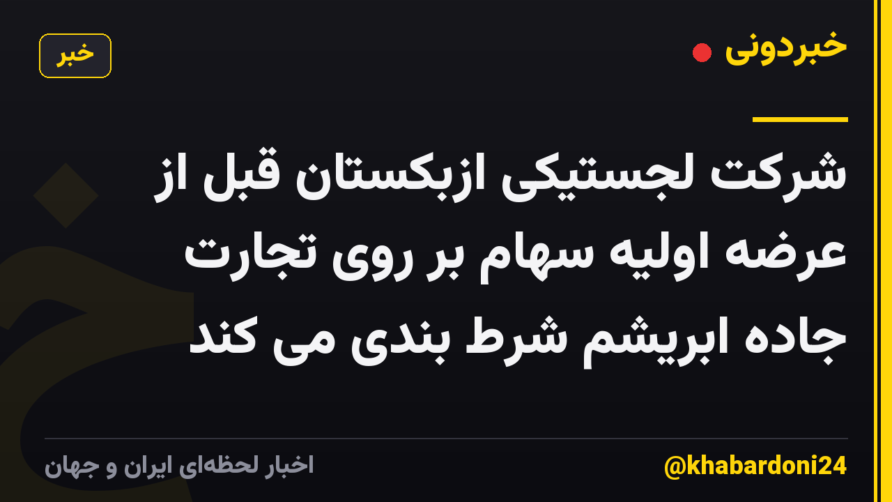 شرکت لجستیکی ازبکستان قبل از عرضه اولیه سهام بر روی تجارت جاده ابریشم شرط بندی می کند