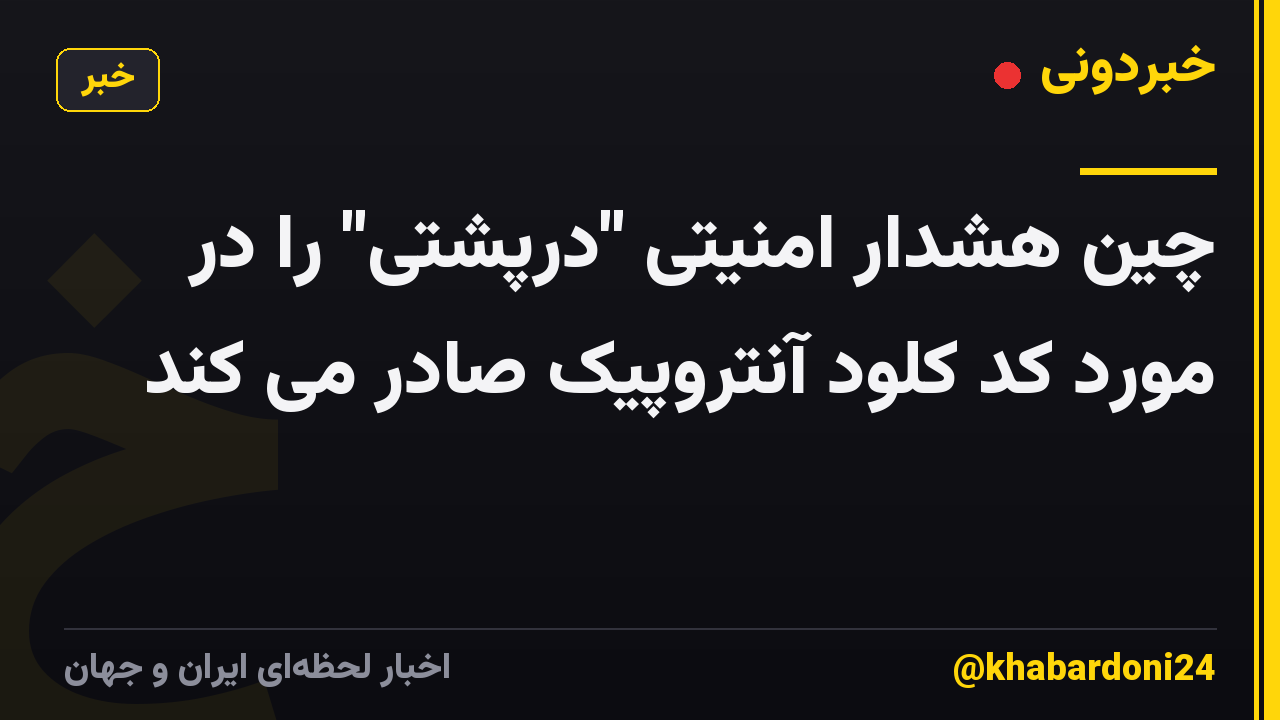 چین هشدار امنیتی "درپشتی" را در مورد کد کلود آنتروپیک صادر می کند